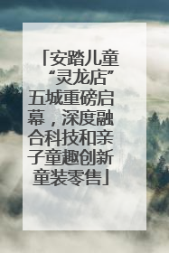 安踏儿童“灵龙店”五城重磅启幕，深度融合科技和亲子童趣创新童装零售