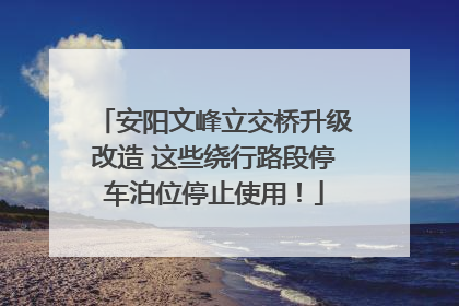 安阳文峰立交桥升级改造 这些绕行路段停车泊位停止使用！