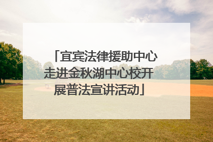 宜宾法律援助中心走进金秋湖中心校开展普法宣讲活动