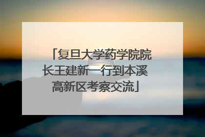 复旦大学药学院院长王建新一行到本溪高新区考察交流