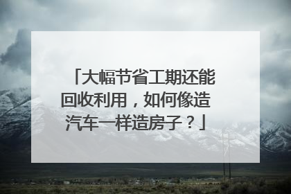 大幅节省工期还能回收利用，如何像造汽车一样造房子？
