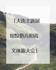 大连主题展馆惊艳亮相省文体旅大会