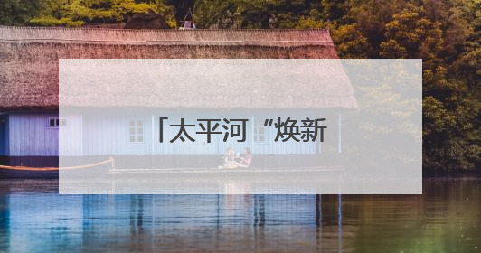 太平河“焕新行动” 打造滨河生态景观带