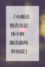 央媒点赞青岛足球小将：踢出最纯粹热爱