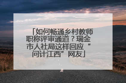 如何畅通乡村教师职称评审通道？瑞金市人社局这样回应“问计江西”网友