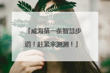 威海第一条智慧步道！赶紧来测测！