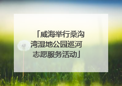 威海举行桑沟湾湿地公园巡河志愿服务活动