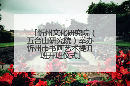 忻州文化研究院（五台山研究院）举办忻州市书画艺术提升班开班仪式