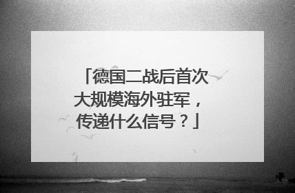 德国二战后首次大规模海外驻军，传递什么信号？