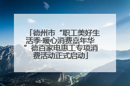 德州市“职工美好生活季·暖心消费嘉年华”德百家电惠工专项消费活动正式启动