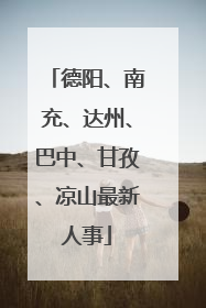 德阳、南充、达州、巴中、甘孜、凉山最新人事