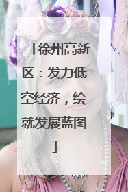徐州高新区：发力低空经济，绘就发展蓝图