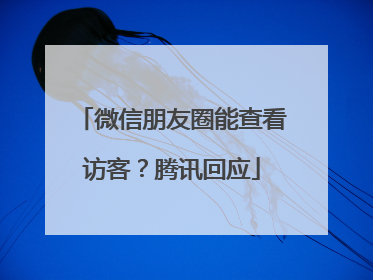 微信朋友圈能查看访客？腾讯回应