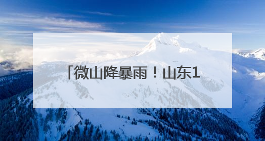 微山降暴雨！山东10市出现降雨 多地仍有小到中雨局部暴雨