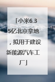 小米6.35亿北京拿地，拟用于建设新能源汽车工厂