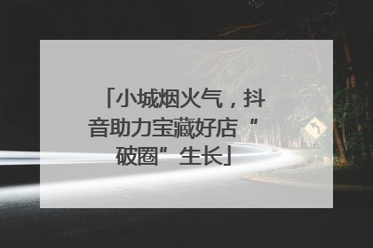 小城烟火气，抖音助力宝藏好店“破圈”生长