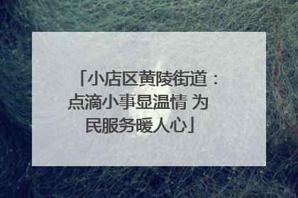 小店区黄陵街道：点滴小事显温情 为民服务暖人心