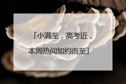 小满至，高考近，本周热闻如约而至