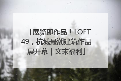 展览即作品！LOFT49，杭城最潮建筑作品展开幕｜文末福利