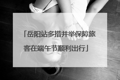 岳阳站多措并举保障旅客在端午节顺利出行