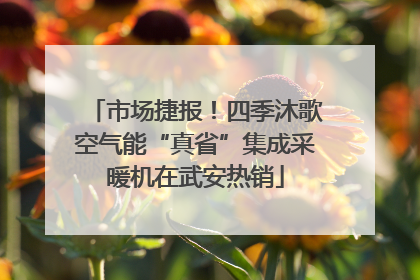 市场捷报！四季沐歌空气能“真省”集成采暖机在武安热销