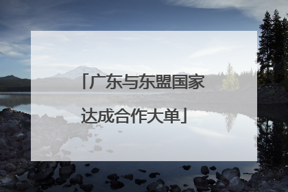 广东与东盟国家达成合作大单