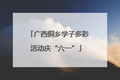 广西侗乡学子多彩活动庆“六一”