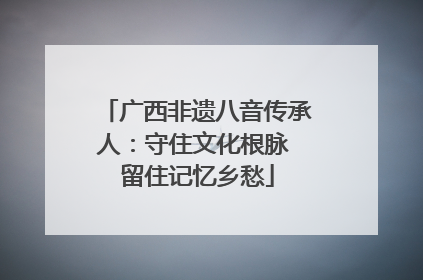 广西非遗八音传承人：守住文化根脉 留住记忆乡愁
