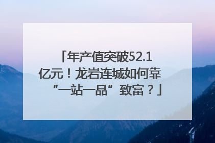 年产值突破52.1亿元！龙岩连城如何靠“一站一品”致富？