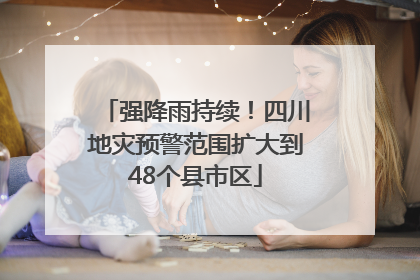 强降雨持续！四川地灾预警范围扩大到48个县市区
