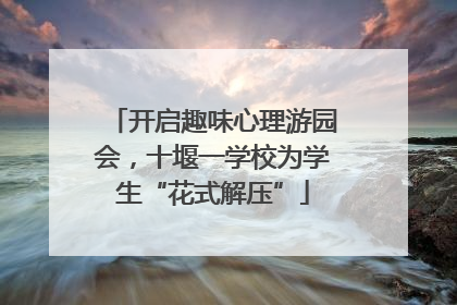 开启趣味心理游园会，十堰一学校为学生“花式解压”