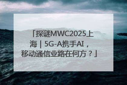 探谜MWC2025上海｜5G-A携手AI，移动通信业路在何方？