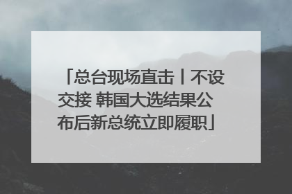 总台现场直击丨不设交接 韩国大选结果公布后新总统立即履职