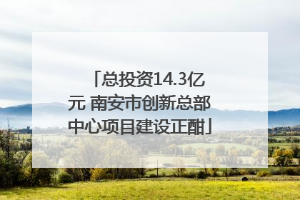 总投资14.3亿元 南安市创新总部中心项目建设正酣