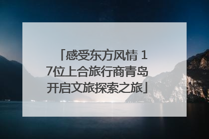 感受东方风情 17位上合旅行商青岛开启文旅探索之旅