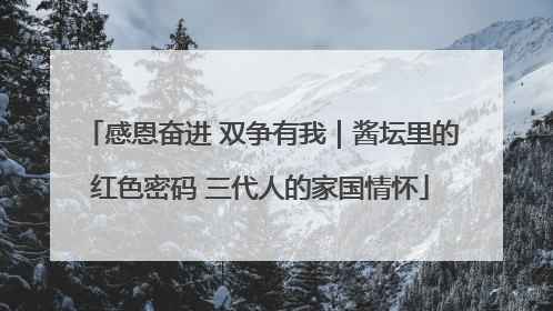 感恩奋进 双争有我｜酱坛里的红色密码 三代人的家国情怀