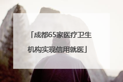成都65家医疗卫生机构实现信用就医