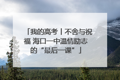 我的高考丨不舍与祝福 海口一中温情励志的“最后一课”