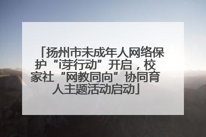 扬州市未成年人网络保护“i芽行动”开启，校家社“网教同向”协同育人主题活动启动