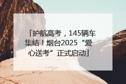 护航高考，145辆车集结！烟台2025“爱心送考”正式启动