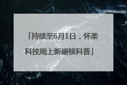 持续至6月1日，怀柔科技周上新硬核科普