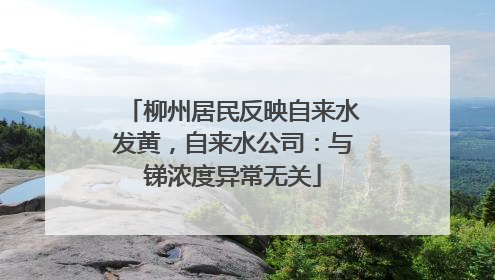 柳州居民反映自来水发黄，自来水公司：与锑浓度异常无关