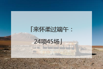 来怀柔过端午：24项45场