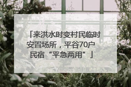 来洪水时变村民临时安置场所，平谷70户民宿“平急两用”