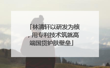 林清轩以研发为核，用专利技术筑就高端国货护肤壁垒