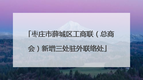 枣庄市薛城区工商联（总商会）新增三处驻外联络处