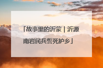 故事里的沂蒙｜沂源南岩民兵誓死护乡