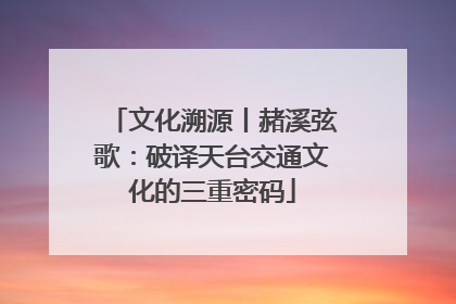 文化溯源丨赭溪弦歌：破译天台交通文化的三重密码