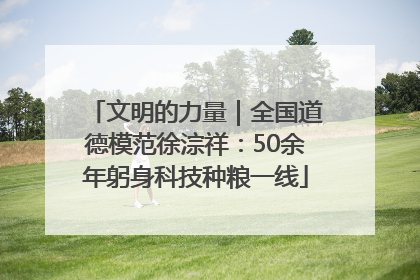 文明的力量｜全国道德模范徐淙祥：50余年躬身科技种粮一线