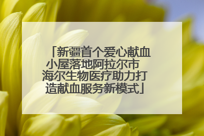 新疆首个爱心献血小屋落地阿拉尔市 海尔生物医疗助力打造献血服务新模式